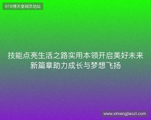 技能点亮生活之路实用本领开启美好未来新篇章助力成长与梦想飞扬