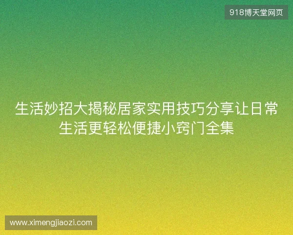生活妙招大揭秘居家实用技巧分享让日常生活更轻松便捷小窍门全集 生活妙招大揭秘居家实用技巧分享让日常生活更轻松便捷小窍门全集